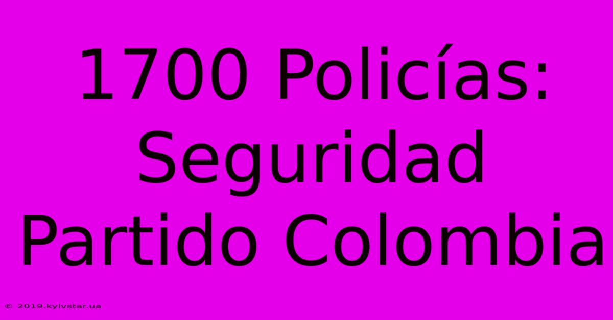 1700 Policías: Seguridad Partido Colombia