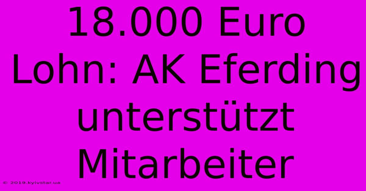 18.000 Euro Lohn: AK Eferding Unterstützt Mitarbeiter