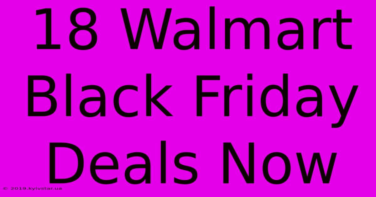 18 Walmart Black Friday Deals Now