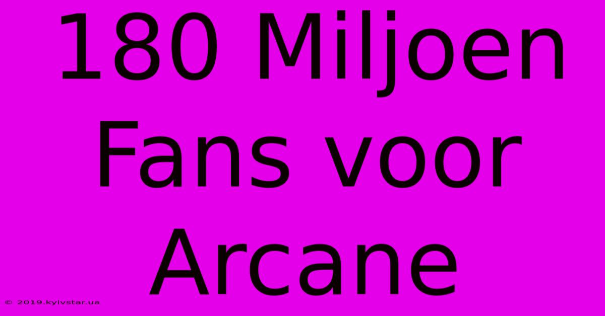 180 Miljoen Fans Voor Arcane