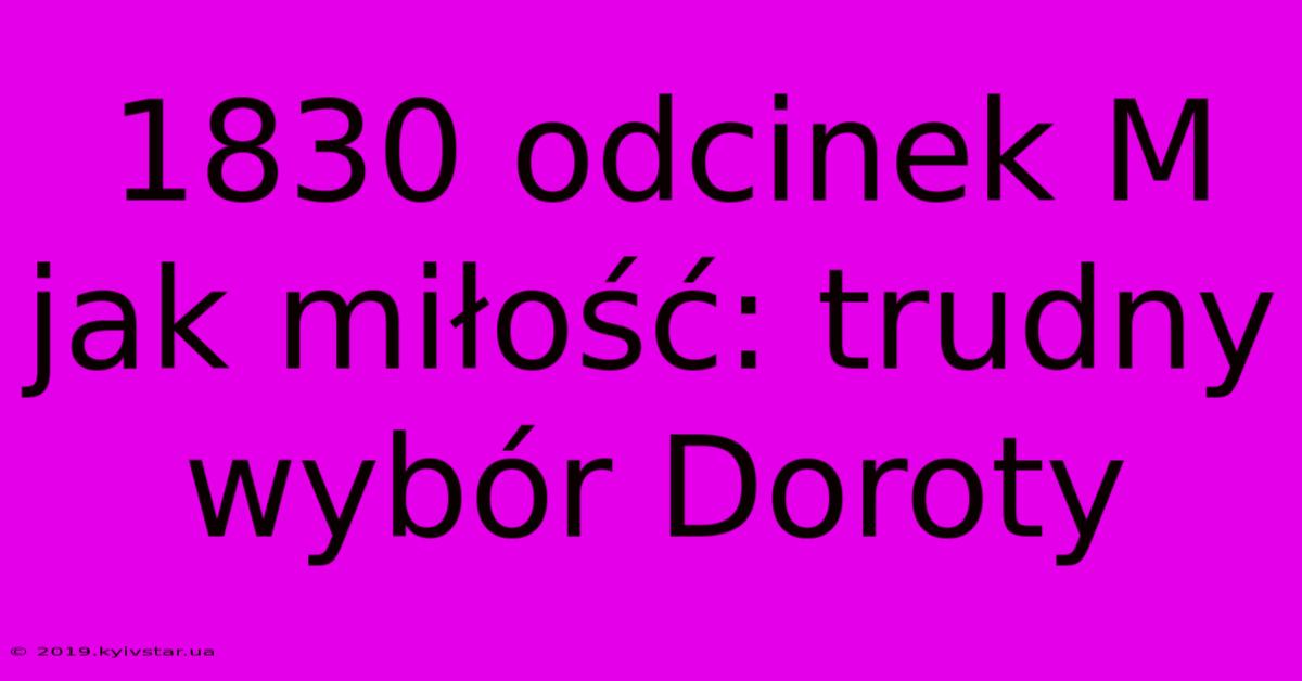 1830 Odcinek M Jak Miłość: Trudny Wybór Doroty