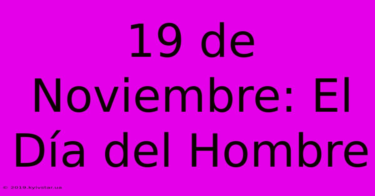 19 De Noviembre: El Día Del Hombre