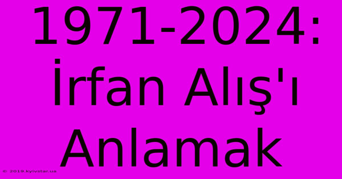 1971-2024: İrfan Alış'ı Anlamak 