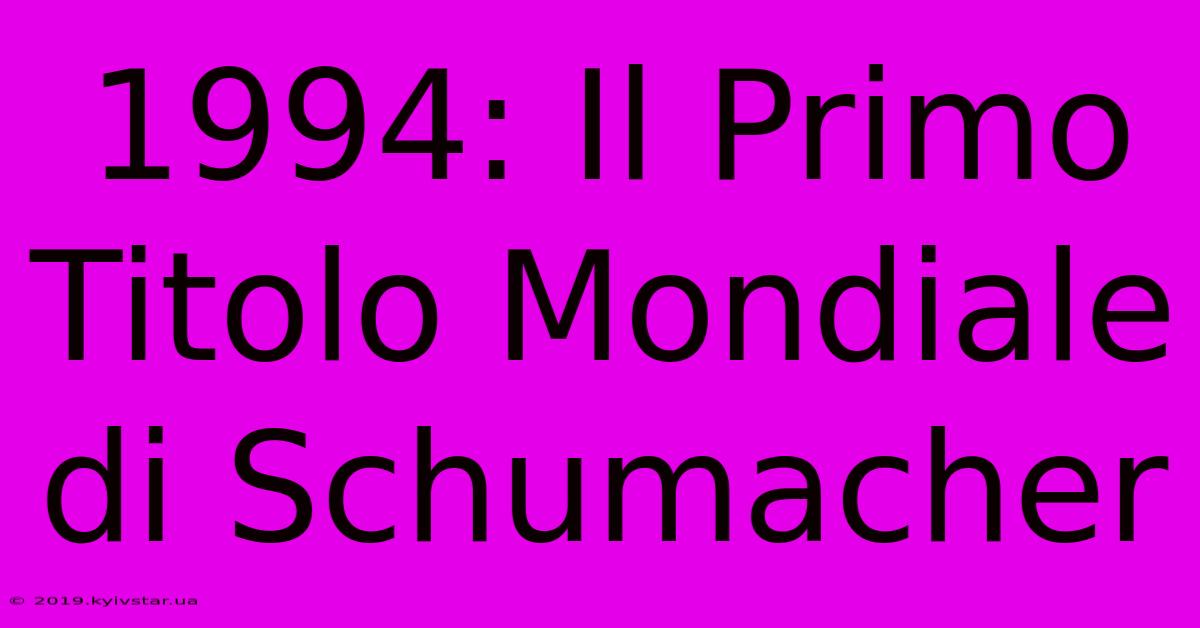 1994: Il Primo Titolo Mondiale Di Schumacher