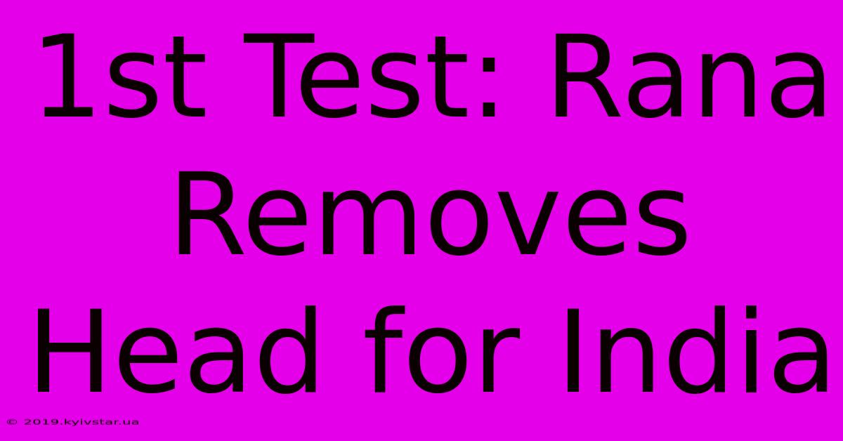 1st Test: Rana Removes Head For India