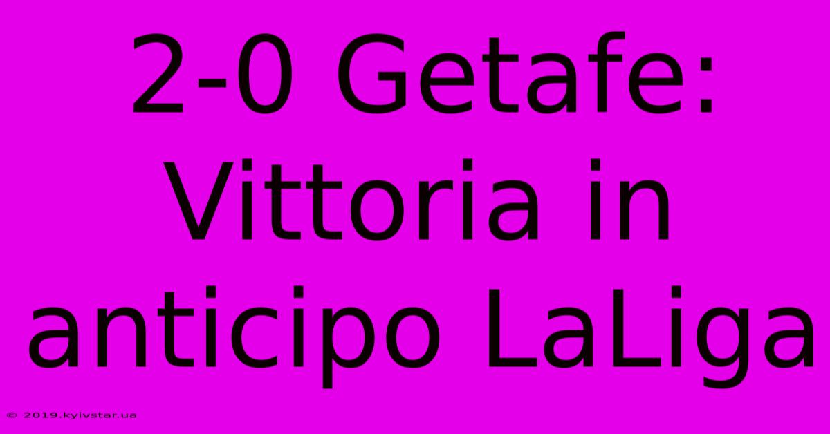 2-0 Getafe: Vittoria In Anticipo LaLiga