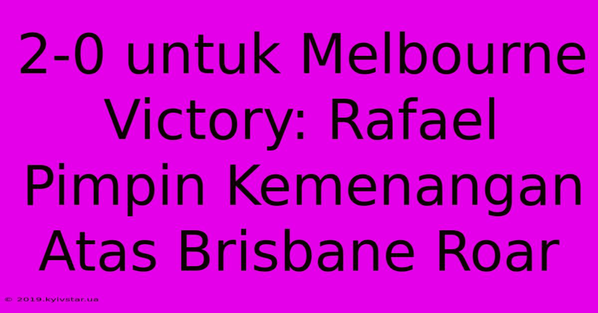 2-0 Untuk Melbourne Victory: Rafael Pimpin Kemenangan Atas Brisbane Roar 