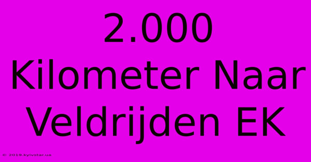 2.000 Kilometer Naar Veldrijden EK