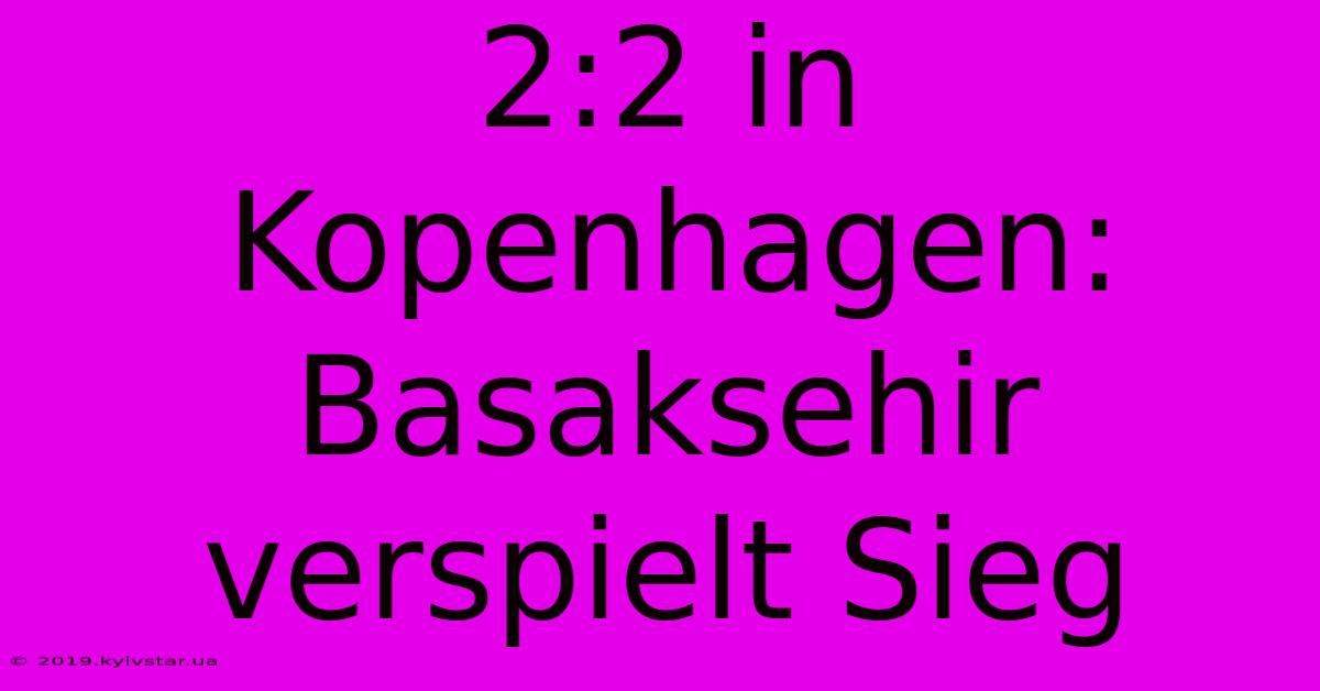 2:2 In Kopenhagen: Basaksehir Verspielt Sieg