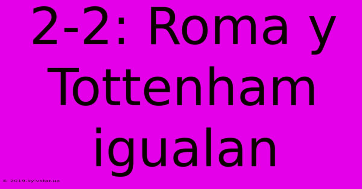 2-2: Roma Y Tottenham Igualan