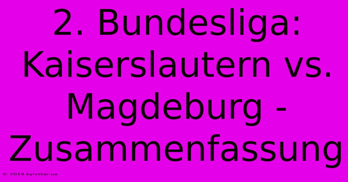 2. Bundesliga: Kaiserslautern Vs. Magdeburg - Zusammenfassung