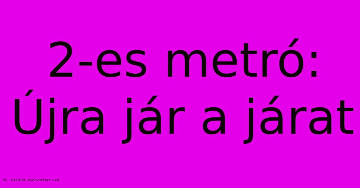 2-es Metró: Újra Jár A Járat