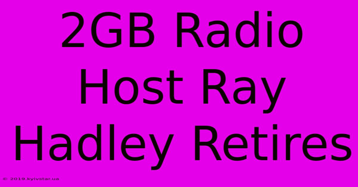 2GB Radio Host Ray Hadley Retires