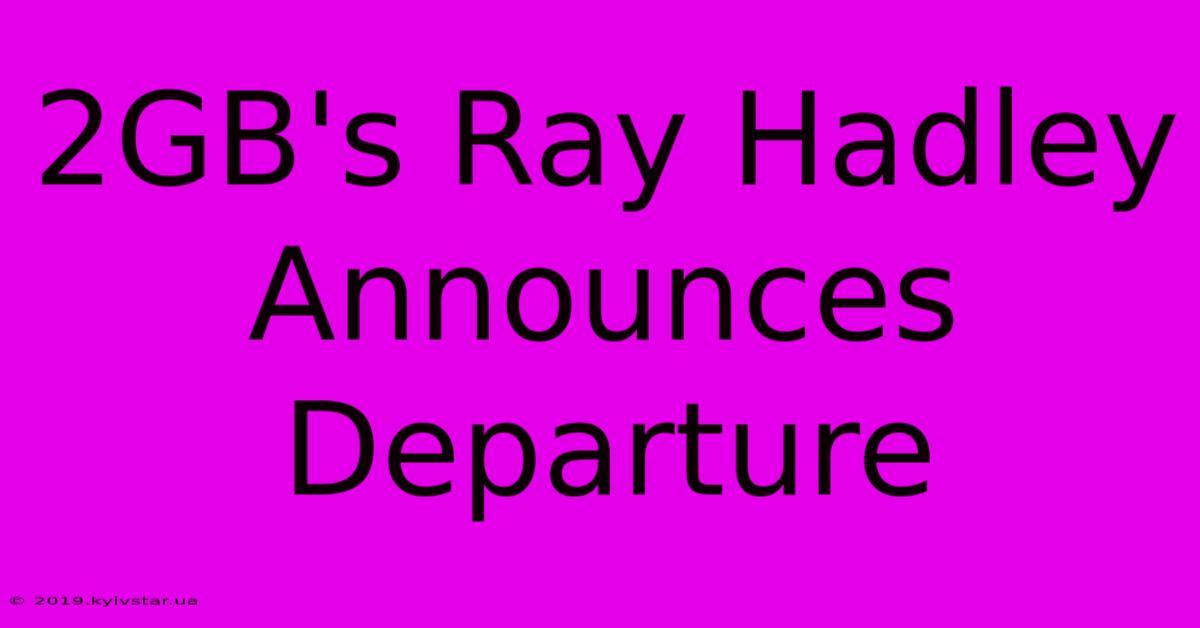 2GB's Ray Hadley Announces Departure