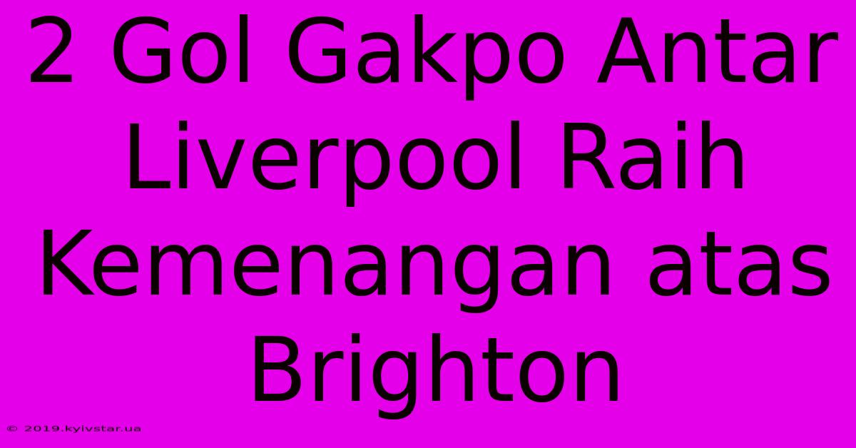 2 Gol Gakpo Antar Liverpool Raih Kemenangan Atas Brighton