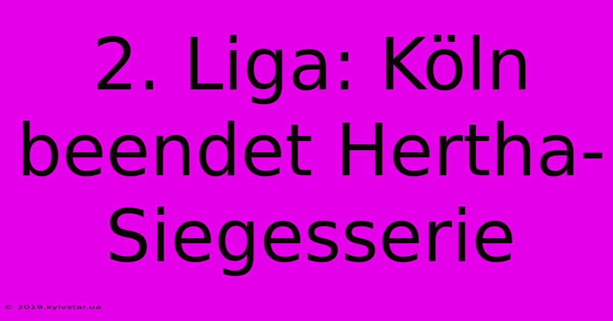 2. Liga: Köln Beendet Hertha-Siegesserie