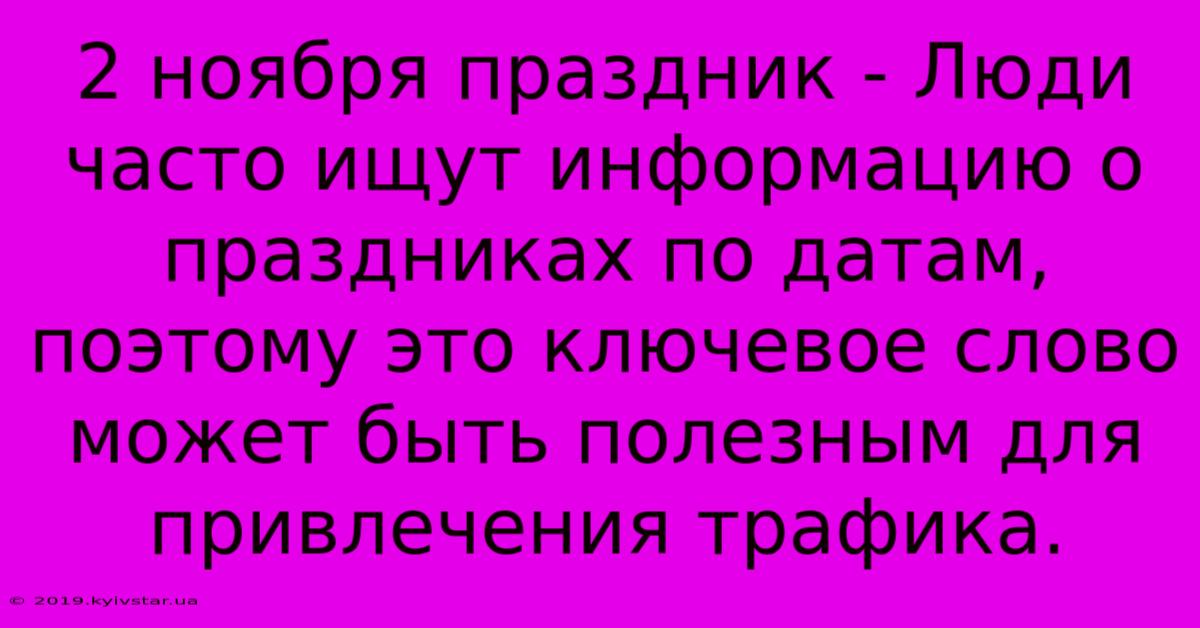 2 Ноября Праздник - Люди Часто Ищут Информацию О Праздниках По Датам, Поэтому Это Ключевое Слово Может Быть Полезным Для Привлечения Трафика. 