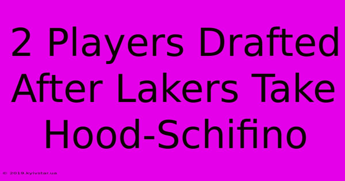 2 Players Drafted After Lakers Take Hood-Schifino