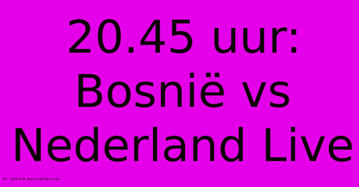 20.45 Uur: Bosnië Vs Nederland Live