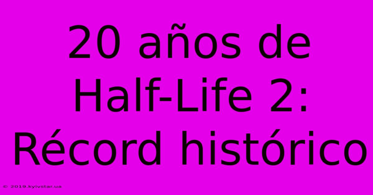 20 Años De Half-Life 2: Récord Histórico