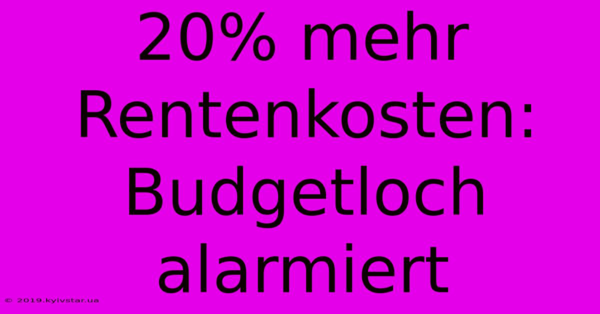 20% Mehr Rentenkosten:  Budgetloch Alarmiert