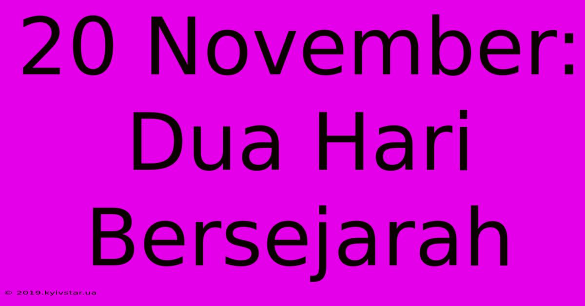 20 November:  Dua Hari Bersejarah