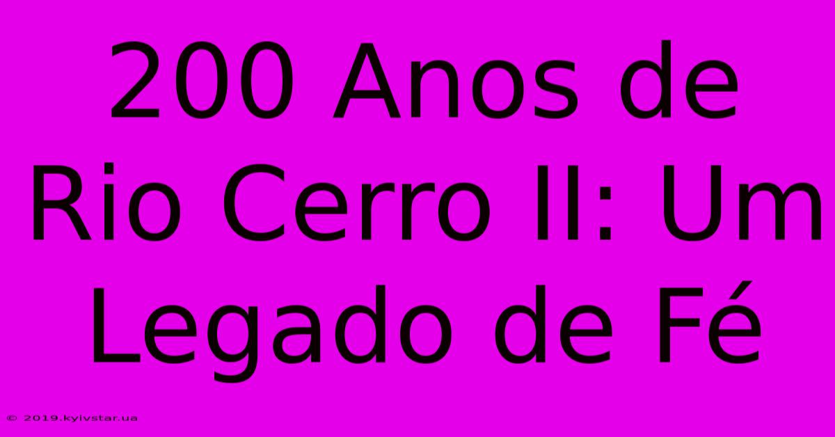 200 Anos De Rio Cerro II: Um Legado De Fé