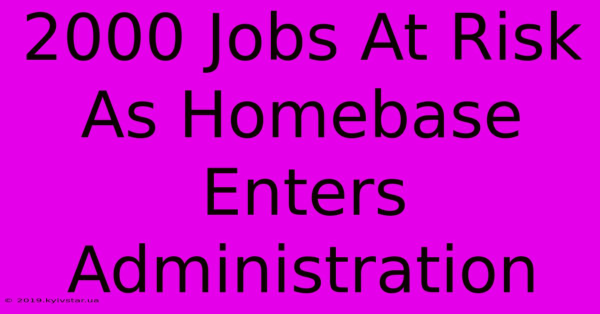 2000 Jobs At Risk As Homebase Enters Administration