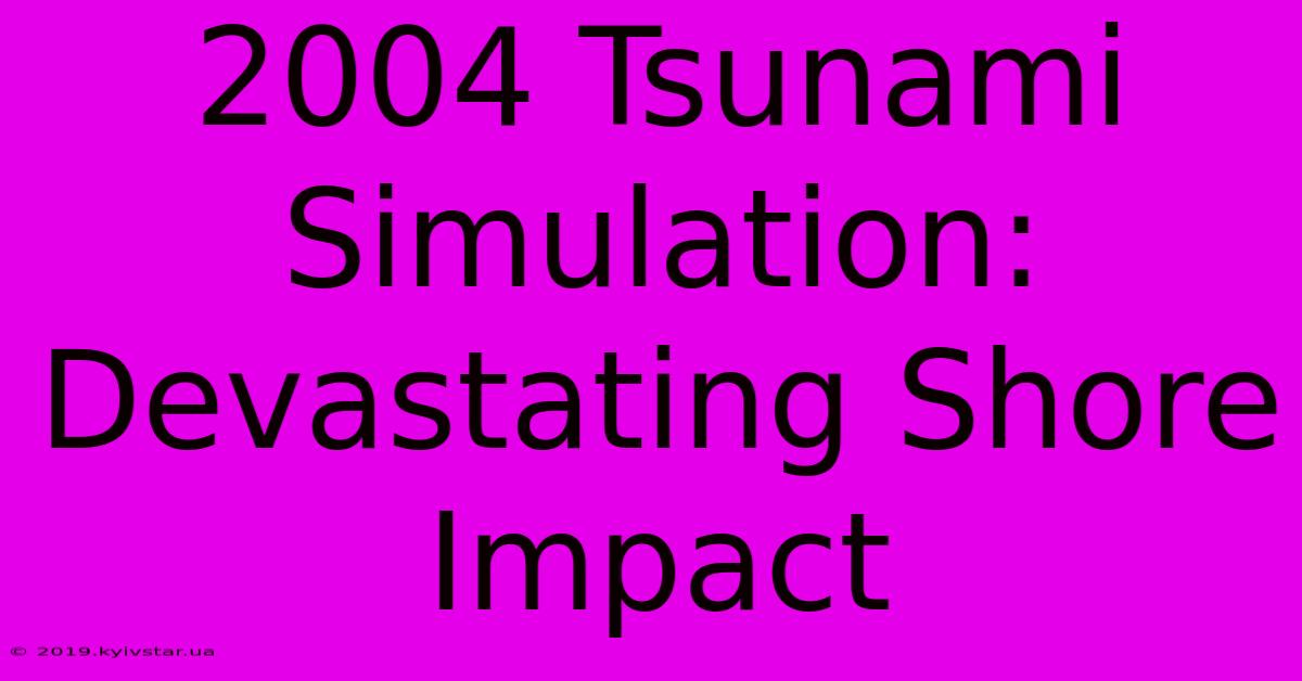 2004 Tsunami Simulation: Devastating Shore Impact