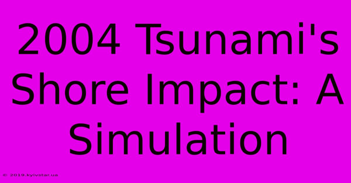 2004 Tsunami's Shore Impact: A Simulation