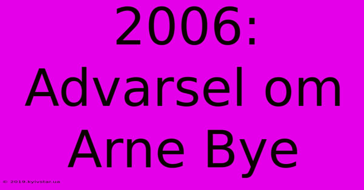 2006: Advarsel Om Arne Bye 