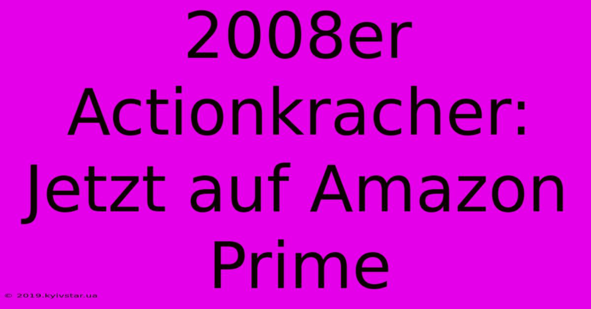 2008er Actionkracher: Jetzt Auf Amazon Prime