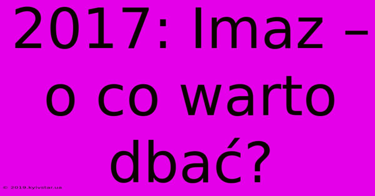 2017: Imaz – O Co Warto Dbać?