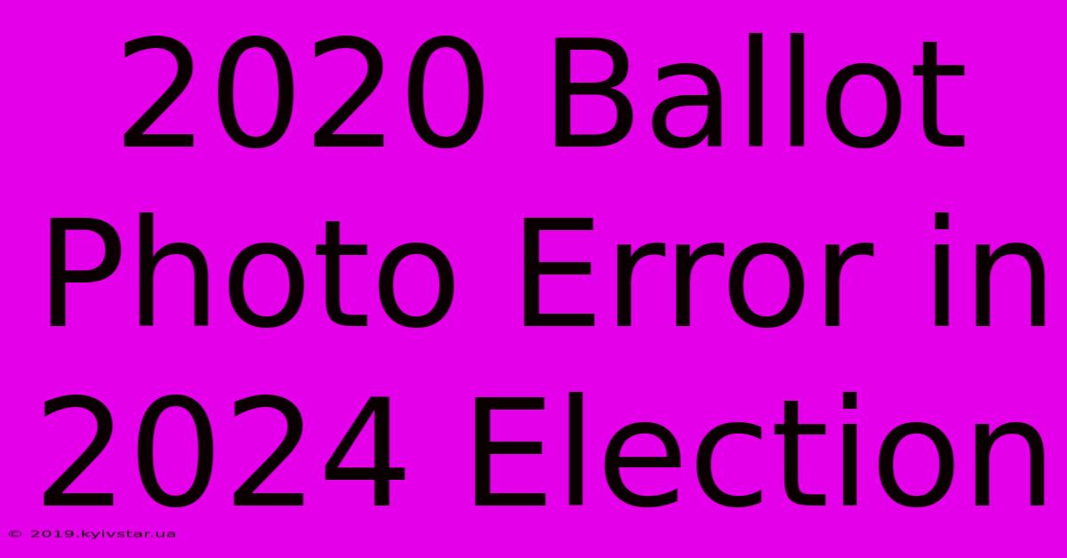 2020 Ballot Photo Error In 2024 Election