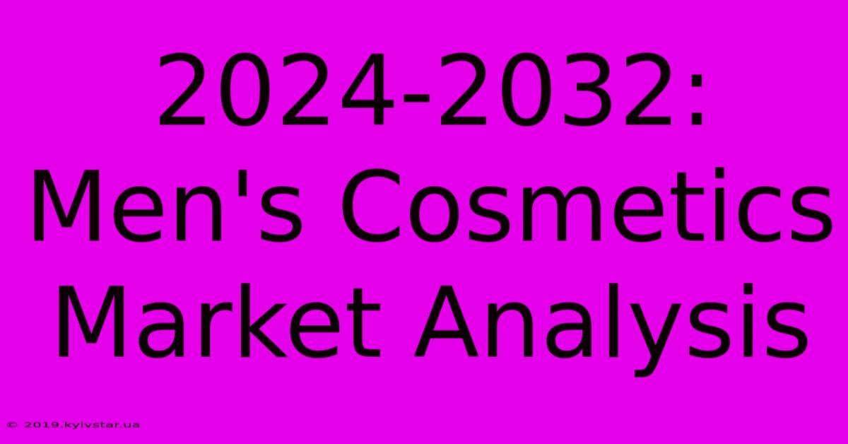 2024-2032: Men's Cosmetics Market Analysis