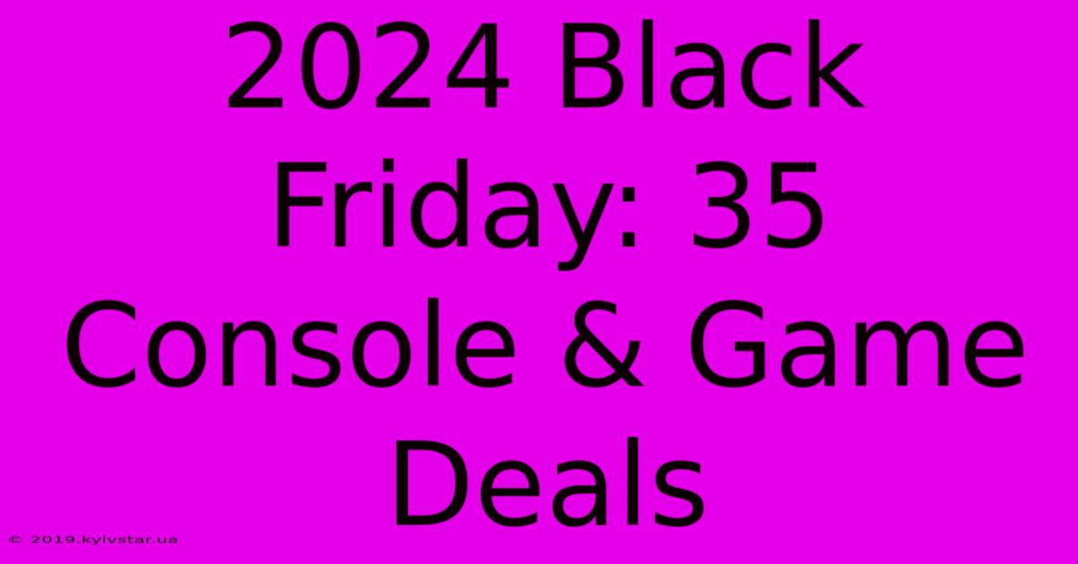 2024 Black Friday: 35 Console & Game Deals