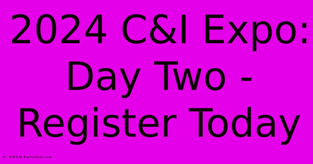 2024 C&I Expo: Day Two - Register Today 