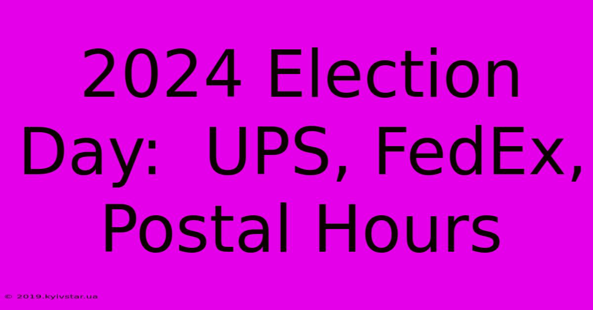 2024 Election Day:  UPS, FedEx, Postal Hours