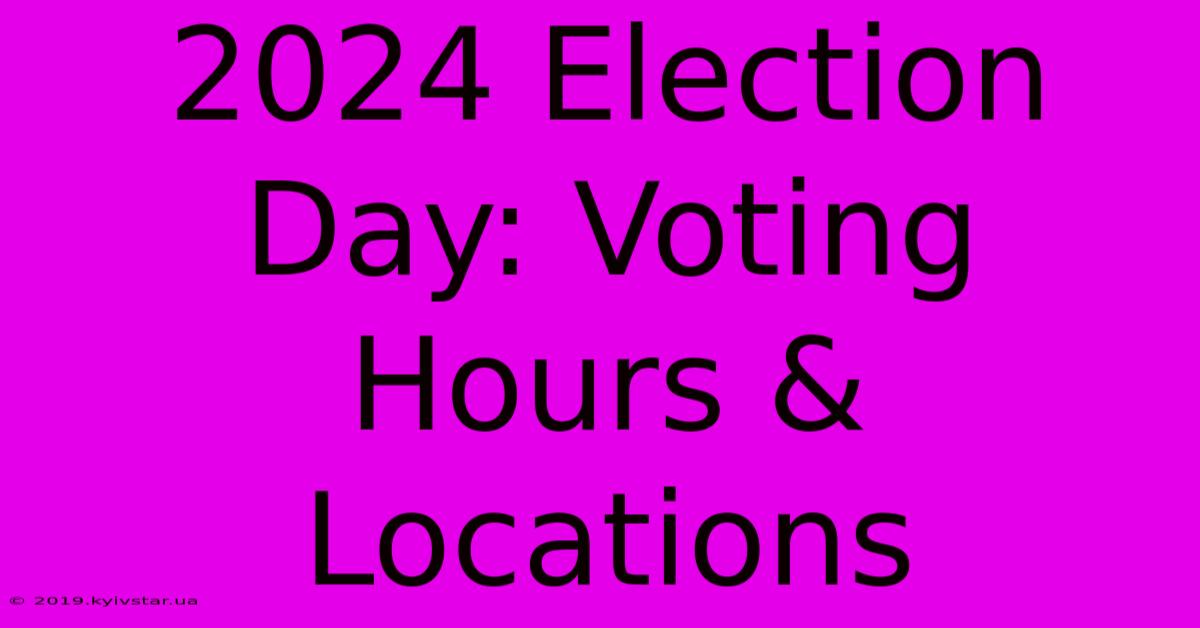 2024 Election Day: Voting Hours & Locations