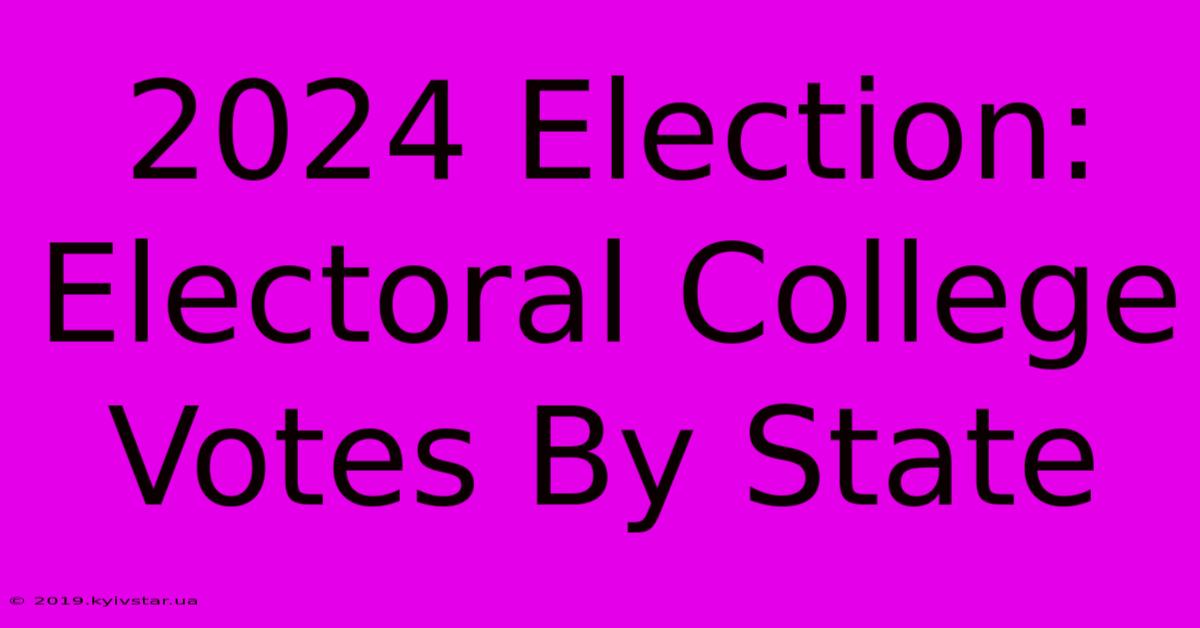 2024 Election: Electoral College Votes By State