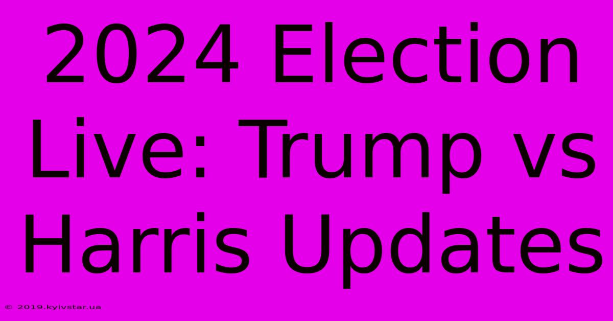 2024 Election Live: Trump Vs Harris Updates