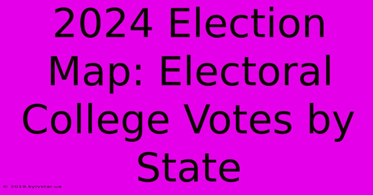 2024 Election Map: Electoral College Votes By State 