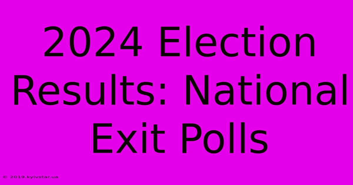 2024 Election Results: National Exit Polls