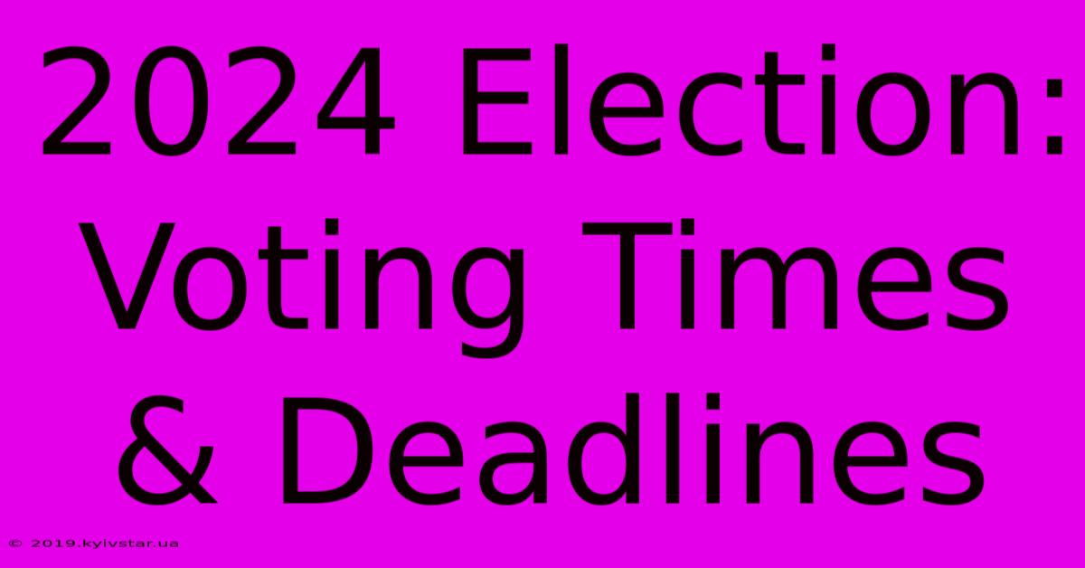 2024 Election: Voting Times & Deadlines 