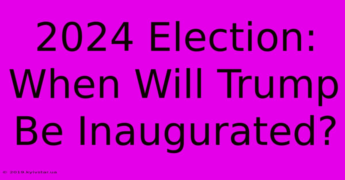 2024 Election: When Will Trump Be Inaugurated?