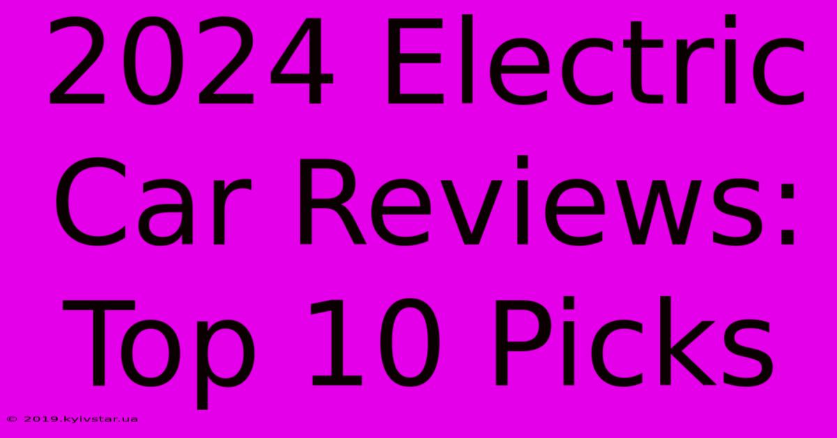 2024 Electric Car Reviews: Top 10 Picks 