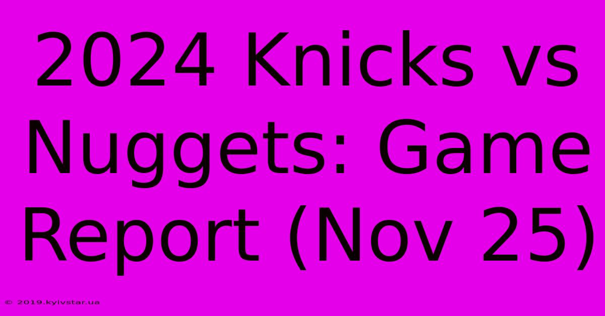 2024 Knicks Vs Nuggets: Game Report (Nov 25)