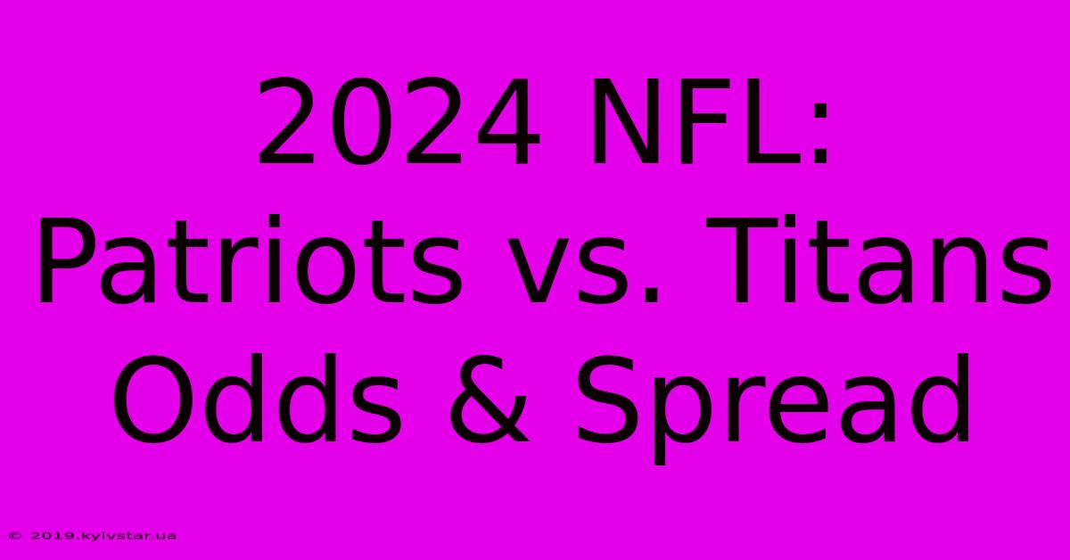 2024 NFL: Patriots Vs. Titans Odds & Spread