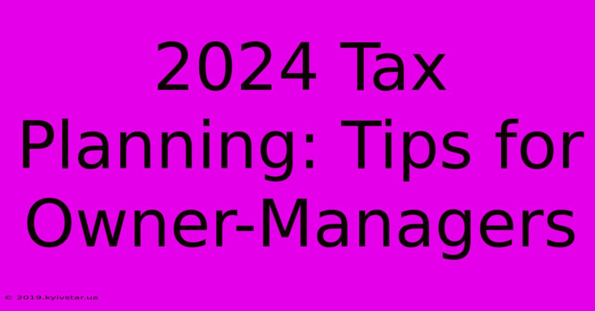 2024 Tax Planning: Tips For Owner-Managers