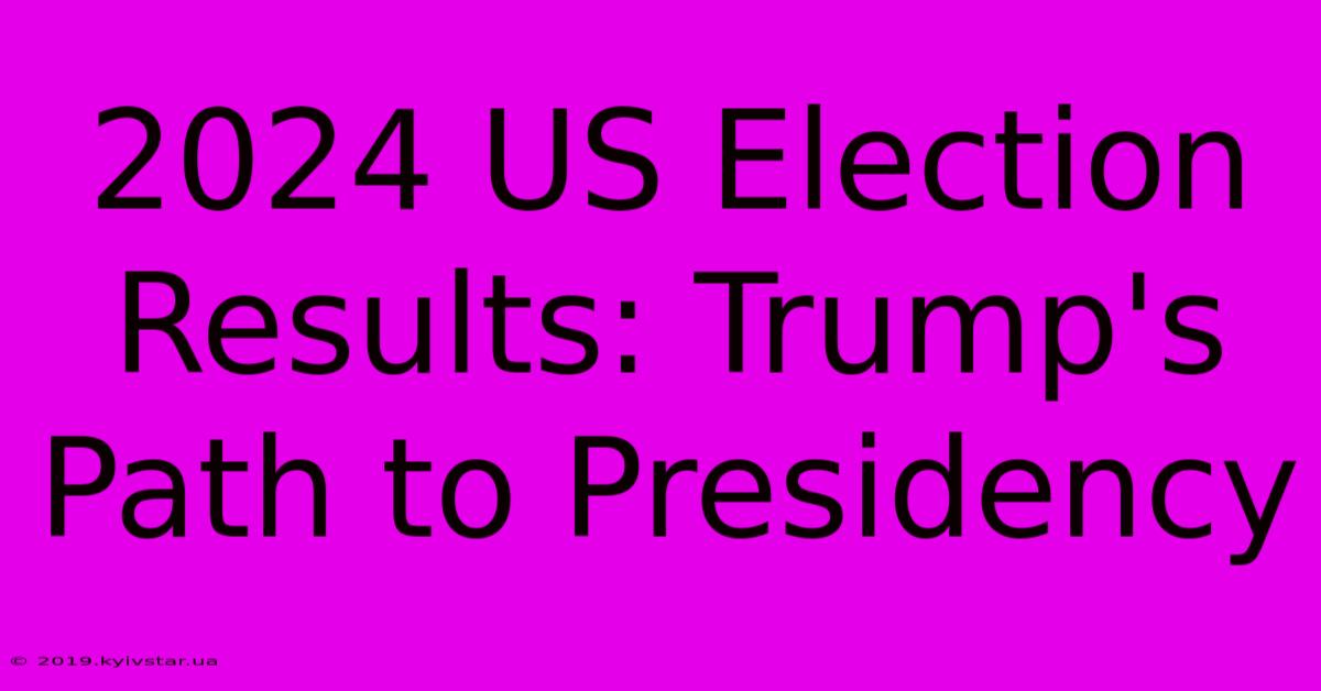 2024 US Election Results: Trump's Path To Presidency 